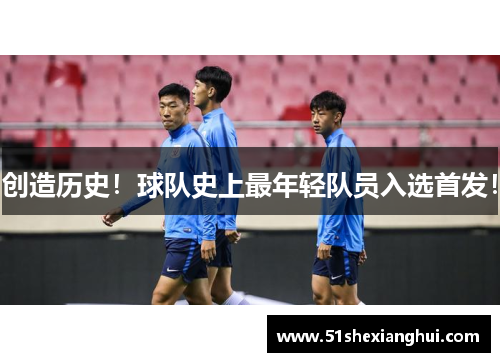 创造历史！球队史上最年轻队员入选首发！
