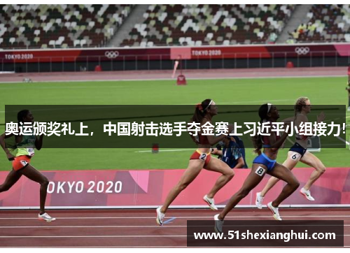 奥运颁奖礼上，中国射击选手夺金赛上习近平小组接力！