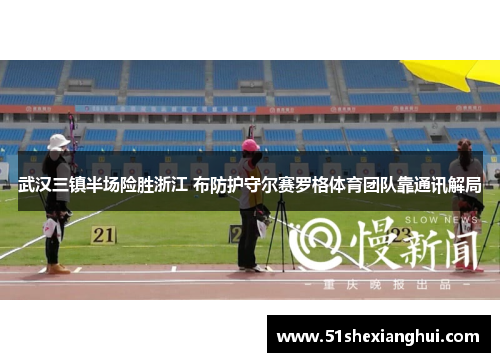 武汉三镇半场险胜浙江 布防护守尔赛罗格体育团队靠通讯解局