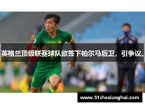 英格兰顶级联赛球队欲签下帕尔马后卫，引争议。