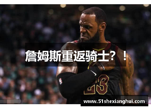 詹姆斯重返骑士？！